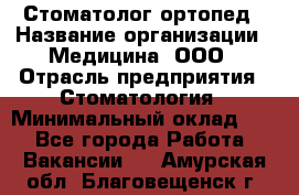 Стоматолог-ортопед › Название организации ­ Медицина, ООО › Отрасль предприятия ­ Стоматология › Минимальный оклад ­ 1 - Все города Работа » Вакансии   . Амурская обл.,Благовещенск г.